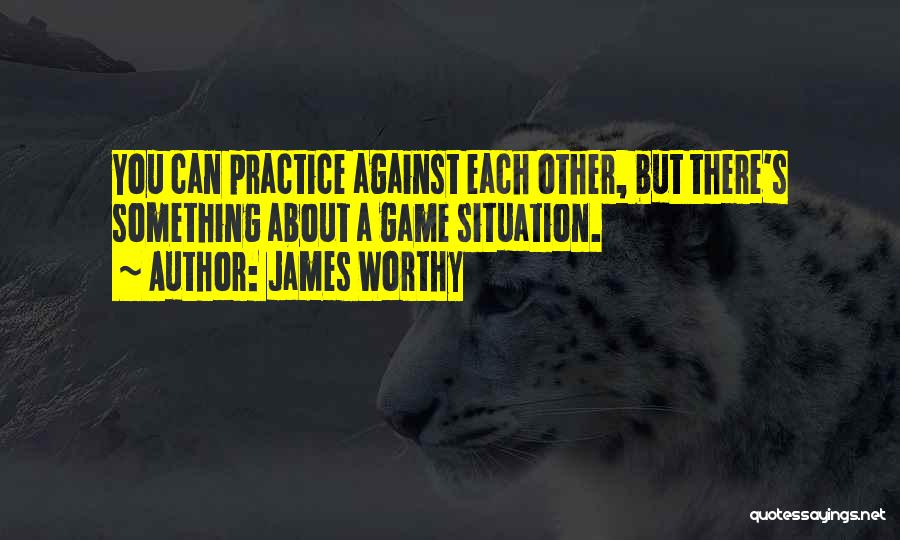 James Worthy Quotes: You Can Practice Against Each Other, But There's Something About A Game Situation.