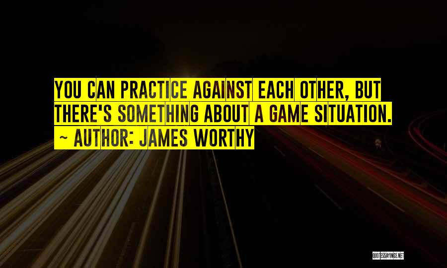 James Worthy Quotes: You Can Practice Against Each Other, But There's Something About A Game Situation.