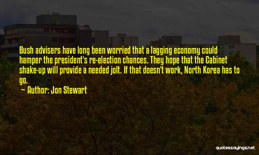 Jon Stewart Quotes: Bush Advisers Have Long Been Worried That A Lagging Economy Could Hamper The President's Re-election Chances. They Hope That The