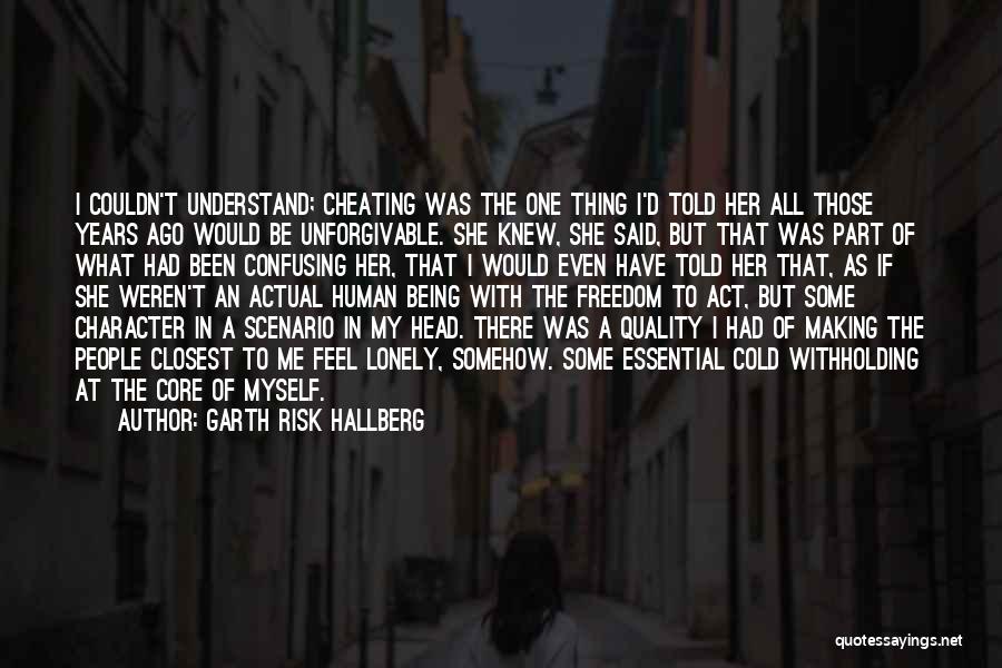 Garth Risk Hallberg Quotes: I Couldn't Understand; Cheating Was The One Thing I'd Told Her All Those Years Ago Would Be Unforgivable. She Knew,