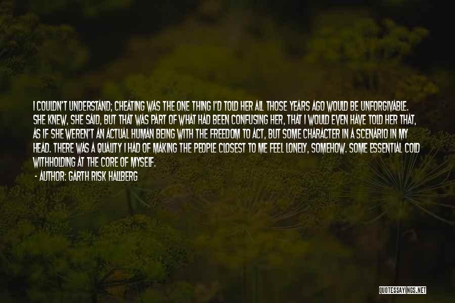 Garth Risk Hallberg Quotes: I Couldn't Understand; Cheating Was The One Thing I'd Told Her All Those Years Ago Would Be Unforgivable. She Knew,