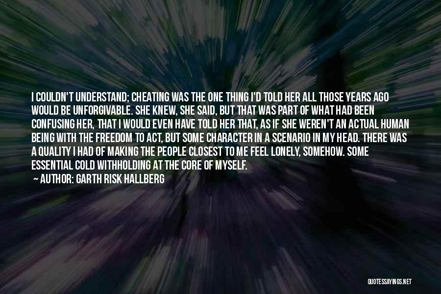 Garth Risk Hallberg Quotes: I Couldn't Understand; Cheating Was The One Thing I'd Told Her All Those Years Ago Would Be Unforgivable. She Knew,