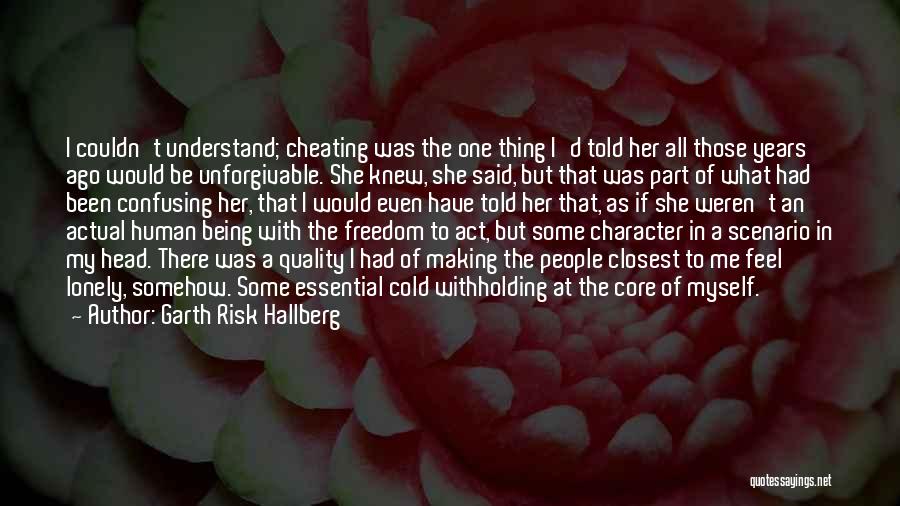 Garth Risk Hallberg Quotes: I Couldn't Understand; Cheating Was The One Thing I'd Told Her All Those Years Ago Would Be Unforgivable. She Knew,