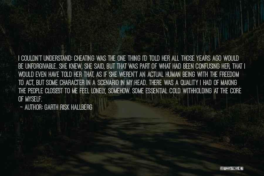 Garth Risk Hallberg Quotes: I Couldn't Understand; Cheating Was The One Thing I'd Told Her All Those Years Ago Would Be Unforgivable. She Knew,