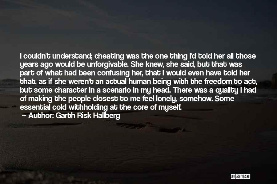 Garth Risk Hallberg Quotes: I Couldn't Understand; Cheating Was The One Thing I'd Told Her All Those Years Ago Would Be Unforgivable. She Knew,