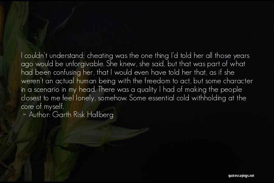 Garth Risk Hallberg Quotes: I Couldn't Understand; Cheating Was The One Thing I'd Told Her All Those Years Ago Would Be Unforgivable. She Knew,