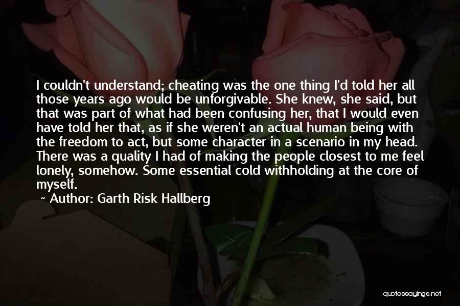 Garth Risk Hallberg Quotes: I Couldn't Understand; Cheating Was The One Thing I'd Told Her All Those Years Ago Would Be Unforgivable. She Knew,