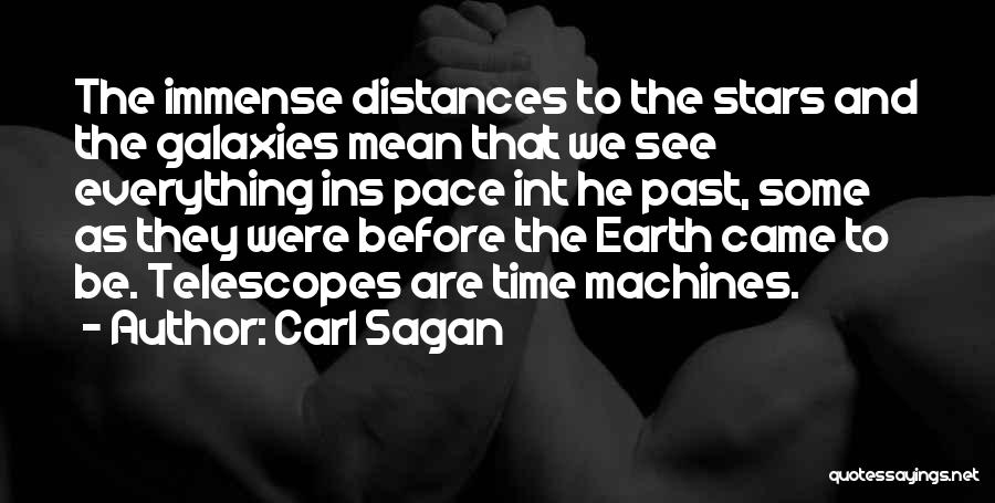 Carl Sagan Quotes: The Immense Distances To The Stars And The Galaxies Mean That We See Everything Ins Pace Int He Past, Some