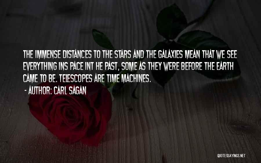 Carl Sagan Quotes: The Immense Distances To The Stars And The Galaxies Mean That We See Everything Ins Pace Int He Past, Some