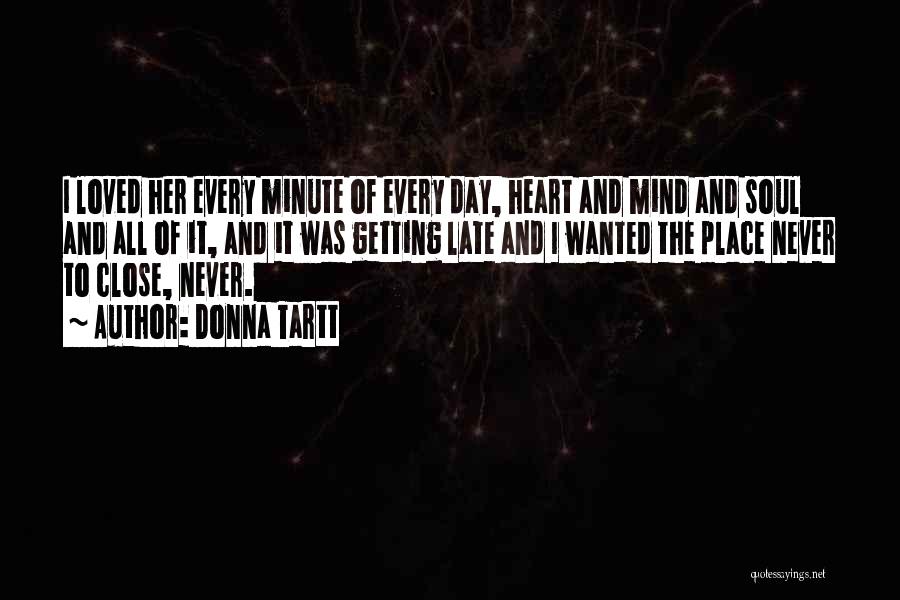 Donna Tartt Quotes: I Loved Her Every Minute Of Every Day, Heart And Mind And Soul And All Of It, And It Was