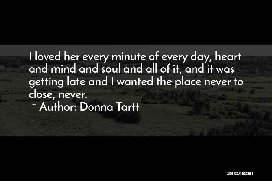 Donna Tartt Quotes: I Loved Her Every Minute Of Every Day, Heart And Mind And Soul And All Of It, And It Was