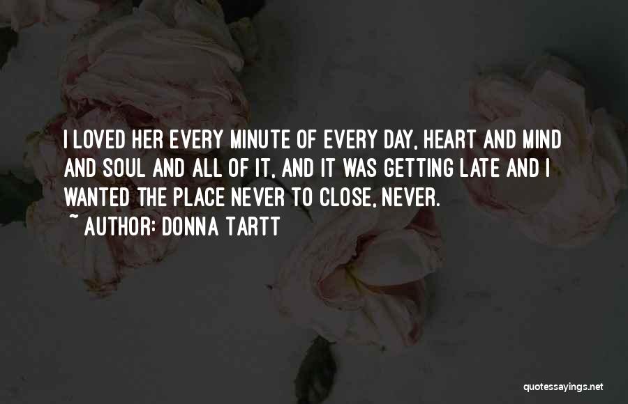 Donna Tartt Quotes: I Loved Her Every Minute Of Every Day, Heart And Mind And Soul And All Of It, And It Was