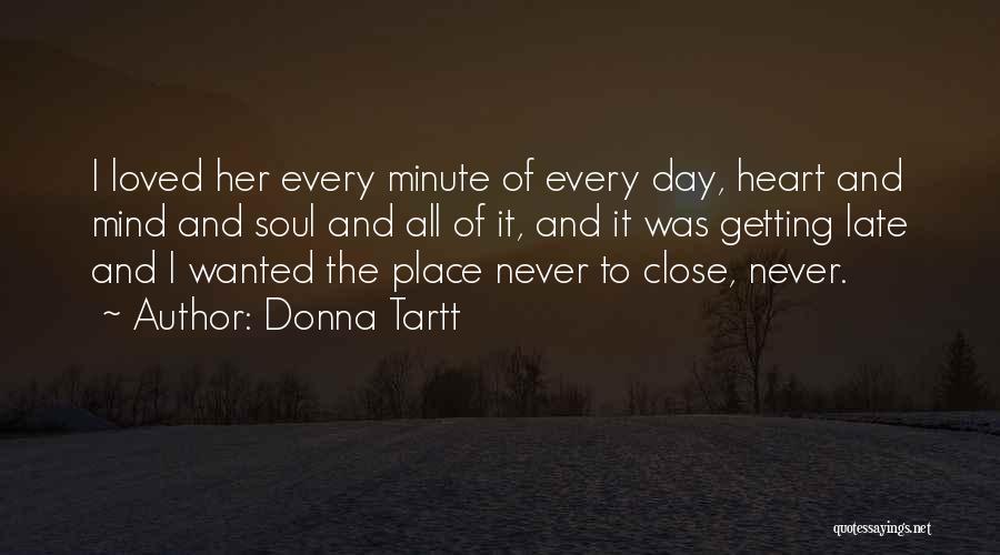 Donna Tartt Quotes: I Loved Her Every Minute Of Every Day, Heart And Mind And Soul And All Of It, And It Was