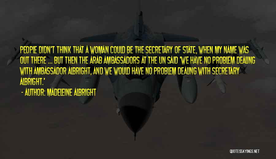 Madeleine Albright Quotes: People Didn't Think That A Woman Could Be The Secretary Of State, When My Name Was Out There ... But