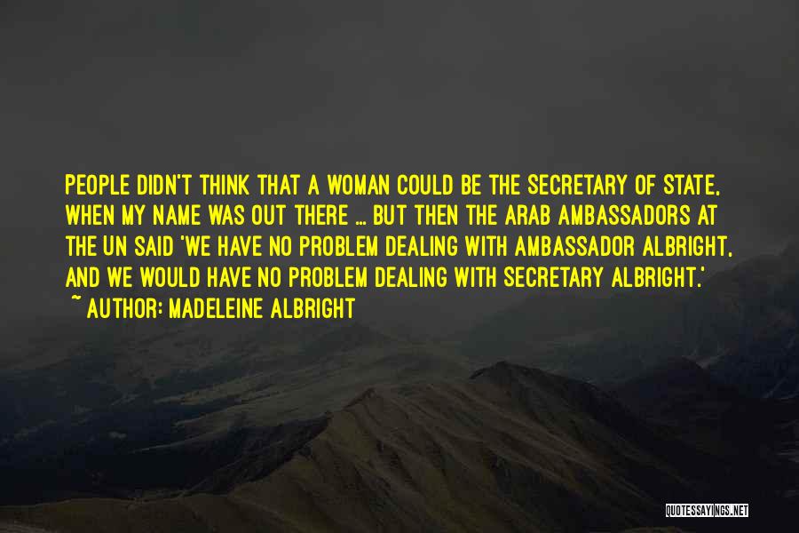 Madeleine Albright Quotes: People Didn't Think That A Woman Could Be The Secretary Of State, When My Name Was Out There ... But