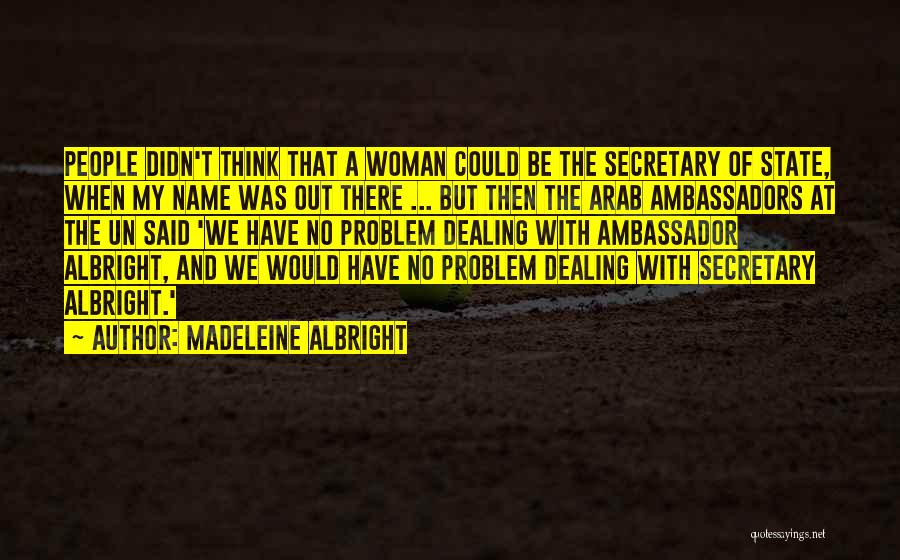 Madeleine Albright Quotes: People Didn't Think That A Woman Could Be The Secretary Of State, When My Name Was Out There ... But