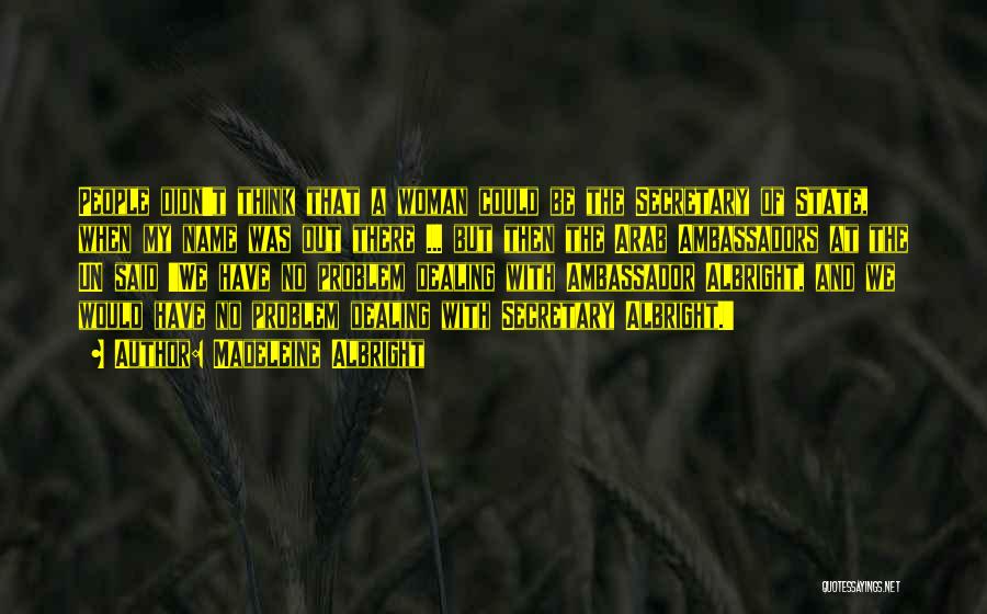 Madeleine Albright Quotes: People Didn't Think That A Woman Could Be The Secretary Of State, When My Name Was Out There ... But
