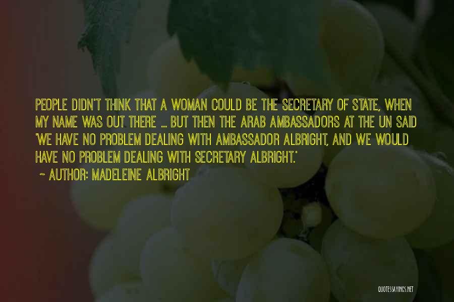 Madeleine Albright Quotes: People Didn't Think That A Woman Could Be The Secretary Of State, When My Name Was Out There ... But