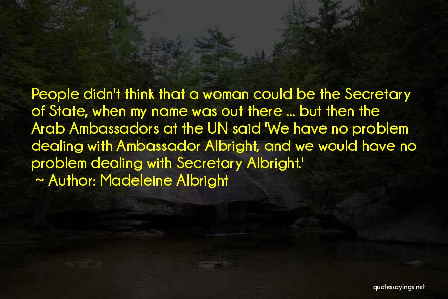 Madeleine Albright Quotes: People Didn't Think That A Woman Could Be The Secretary Of State, When My Name Was Out There ... But