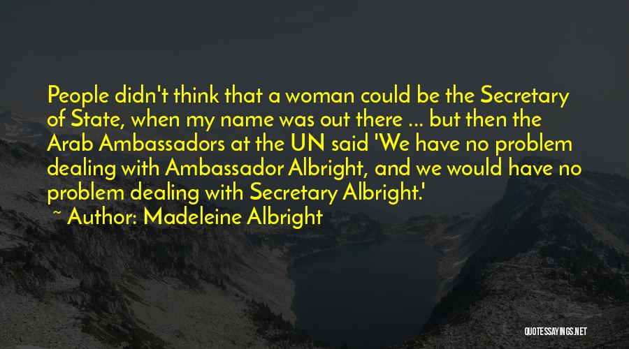 Madeleine Albright Quotes: People Didn't Think That A Woman Could Be The Secretary Of State, When My Name Was Out There ... But