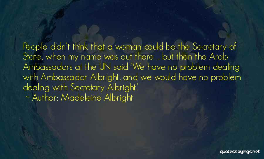 Madeleine Albright Quotes: People Didn't Think That A Woman Could Be The Secretary Of State, When My Name Was Out There ... But