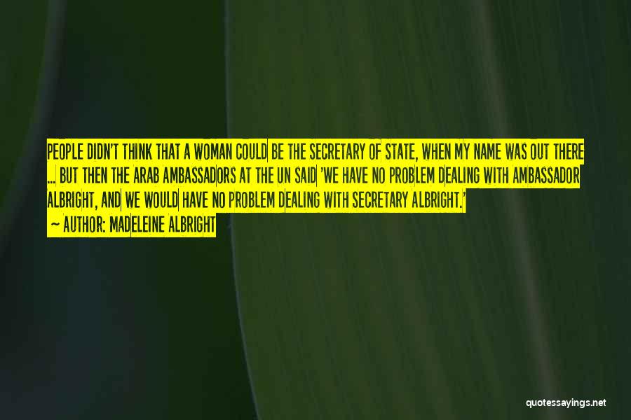 Madeleine Albright Quotes: People Didn't Think That A Woman Could Be The Secretary Of State, When My Name Was Out There ... But