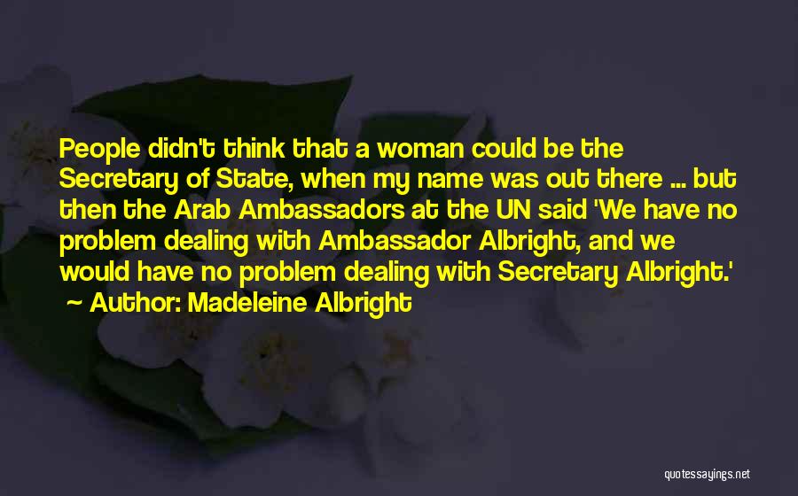 Madeleine Albright Quotes: People Didn't Think That A Woman Could Be The Secretary Of State, When My Name Was Out There ... But