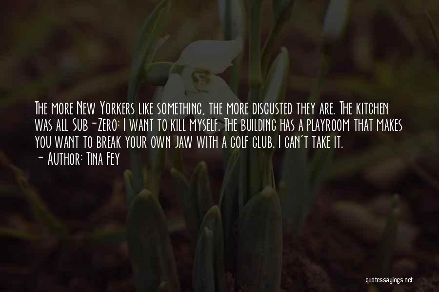 Tina Fey Quotes: The More New Yorkers Like Something, The More Disgusted They Are. The Kitchen Was All Sub-zero: I Want To Kill