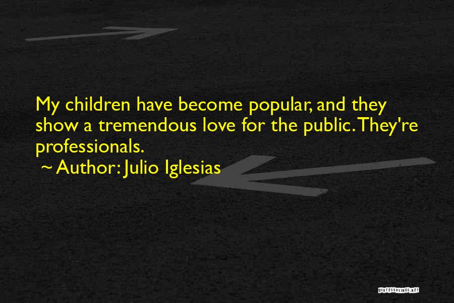 Julio Iglesias Quotes: My Children Have Become Popular, And They Show A Tremendous Love For The Public. They're Professionals.