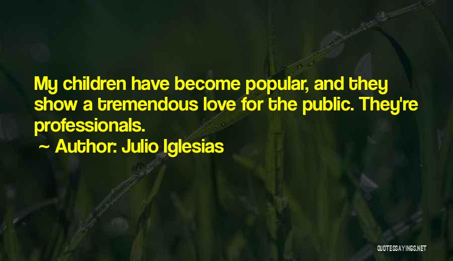 Julio Iglesias Quotes: My Children Have Become Popular, And They Show A Tremendous Love For The Public. They're Professionals.