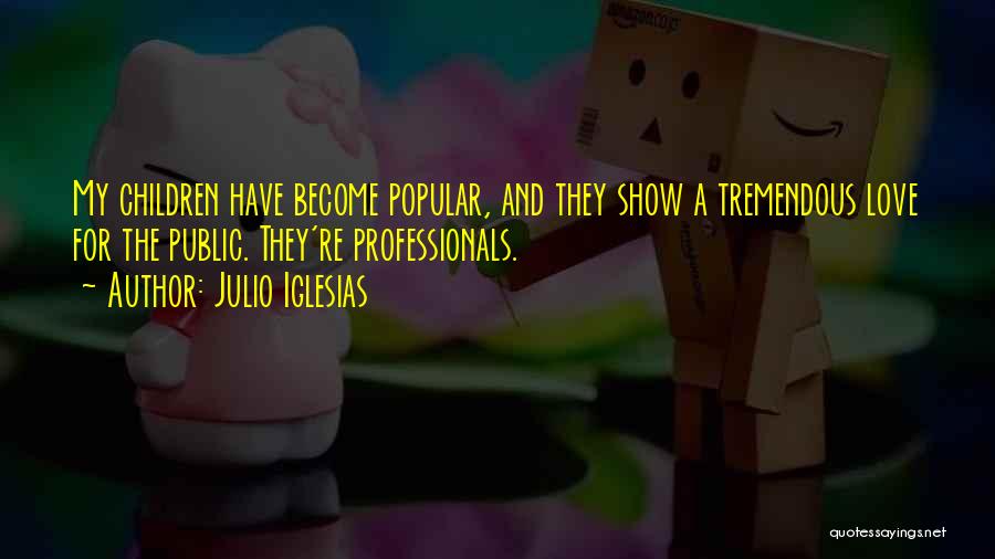 Julio Iglesias Quotes: My Children Have Become Popular, And They Show A Tremendous Love For The Public. They're Professionals.