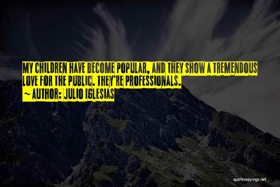 Julio Iglesias Quotes: My Children Have Become Popular, And They Show A Tremendous Love For The Public. They're Professionals.