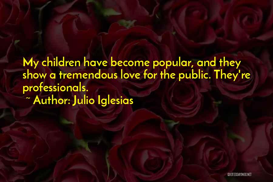 Julio Iglesias Quotes: My Children Have Become Popular, And They Show A Tremendous Love For The Public. They're Professionals.