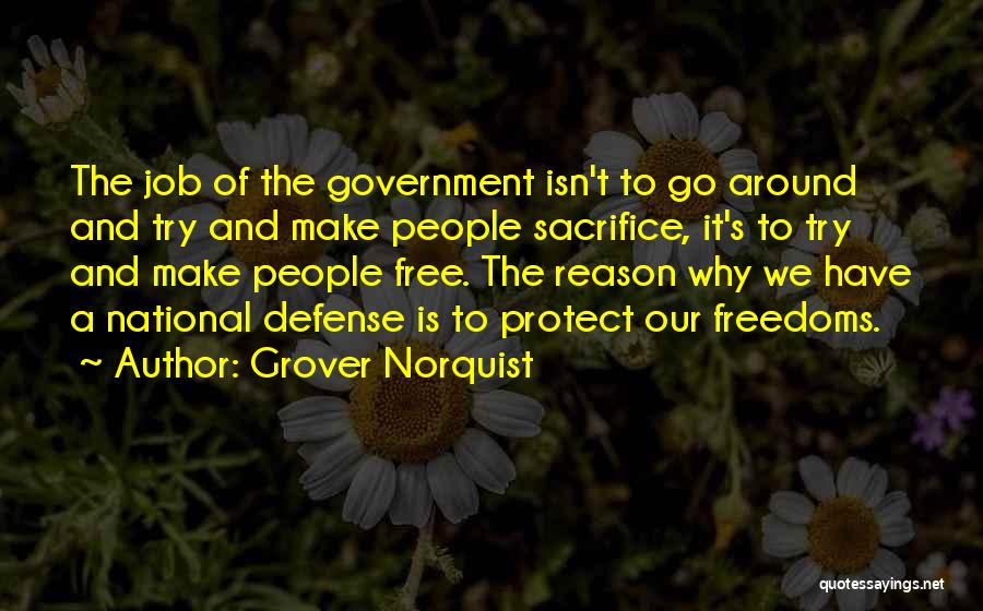Grover Norquist Quotes: The Job Of The Government Isn't To Go Around And Try And Make People Sacrifice, It's To Try And Make
