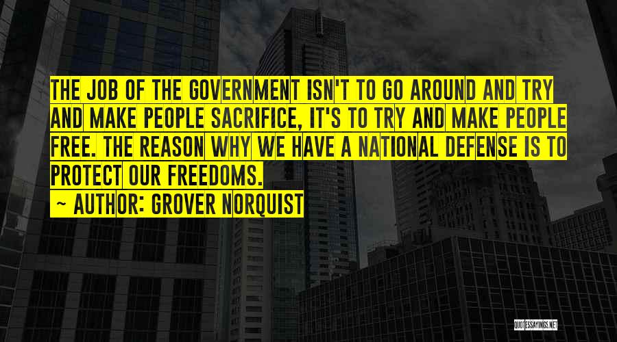 Grover Norquist Quotes: The Job Of The Government Isn't To Go Around And Try And Make People Sacrifice, It's To Try And Make