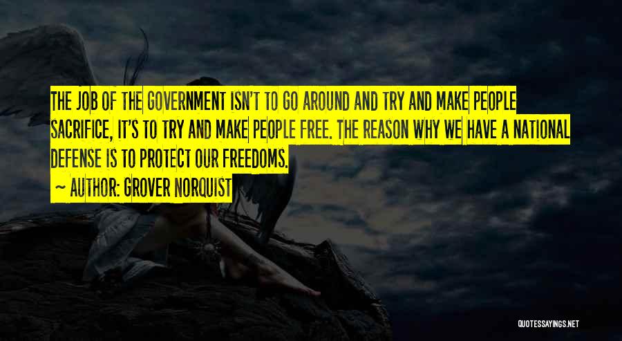 Grover Norquist Quotes: The Job Of The Government Isn't To Go Around And Try And Make People Sacrifice, It's To Try And Make