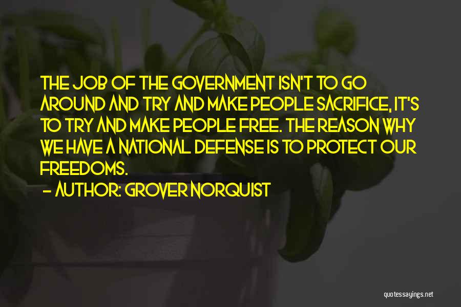 Grover Norquist Quotes: The Job Of The Government Isn't To Go Around And Try And Make People Sacrifice, It's To Try And Make