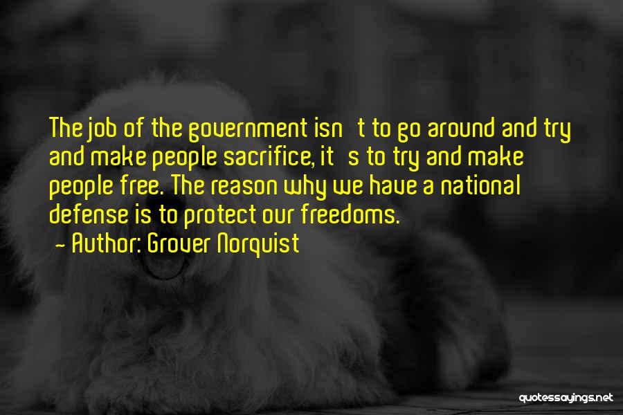 Grover Norquist Quotes: The Job Of The Government Isn't To Go Around And Try And Make People Sacrifice, It's To Try And Make