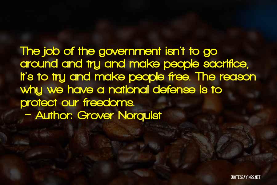 Grover Norquist Quotes: The Job Of The Government Isn't To Go Around And Try And Make People Sacrifice, It's To Try And Make