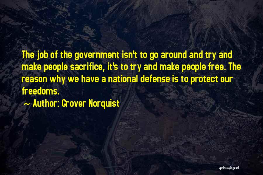 Grover Norquist Quotes: The Job Of The Government Isn't To Go Around And Try And Make People Sacrifice, It's To Try And Make