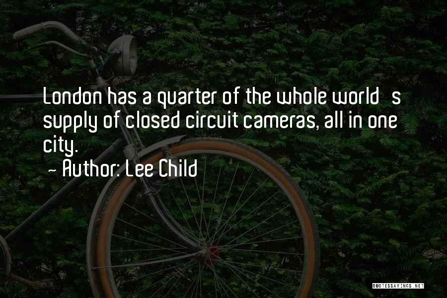 Lee Child Quotes: London Has A Quarter Of The Whole World's Supply Of Closed Circuit Cameras, All In One City.