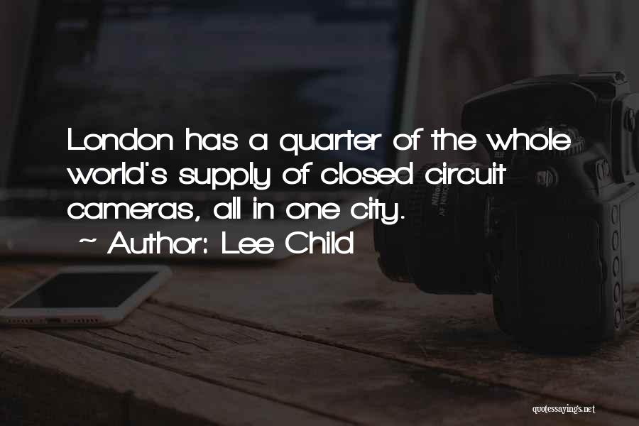 Lee Child Quotes: London Has A Quarter Of The Whole World's Supply Of Closed Circuit Cameras, All In One City.