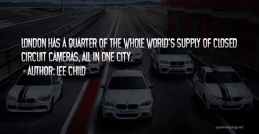 Lee Child Quotes: London Has A Quarter Of The Whole World's Supply Of Closed Circuit Cameras, All In One City.