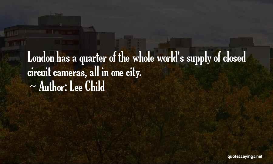 Lee Child Quotes: London Has A Quarter Of The Whole World's Supply Of Closed Circuit Cameras, All In One City.