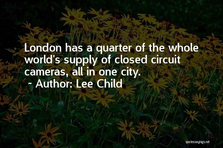 Lee Child Quotes: London Has A Quarter Of The Whole World's Supply Of Closed Circuit Cameras, All In One City.