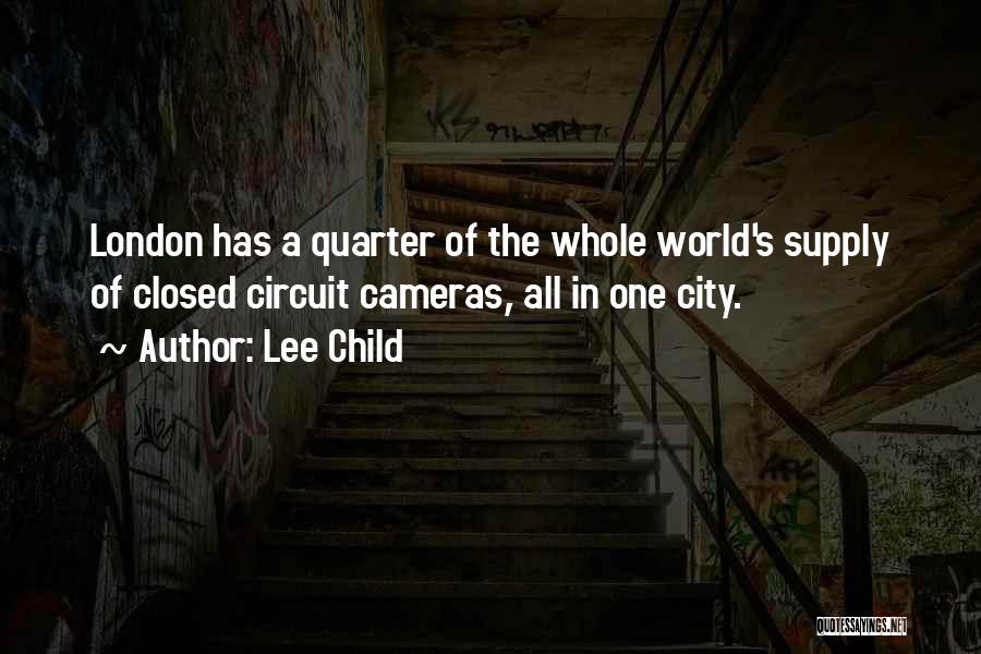 Lee Child Quotes: London Has A Quarter Of The Whole World's Supply Of Closed Circuit Cameras, All In One City.