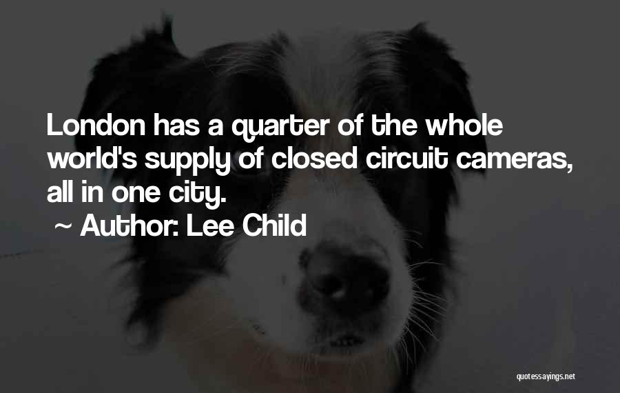 Lee Child Quotes: London Has A Quarter Of The Whole World's Supply Of Closed Circuit Cameras, All In One City.