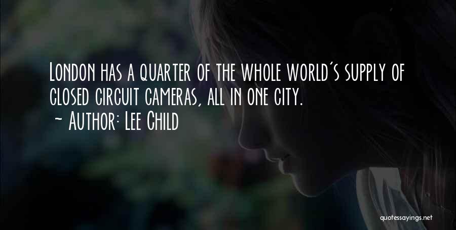 Lee Child Quotes: London Has A Quarter Of The Whole World's Supply Of Closed Circuit Cameras, All In One City.