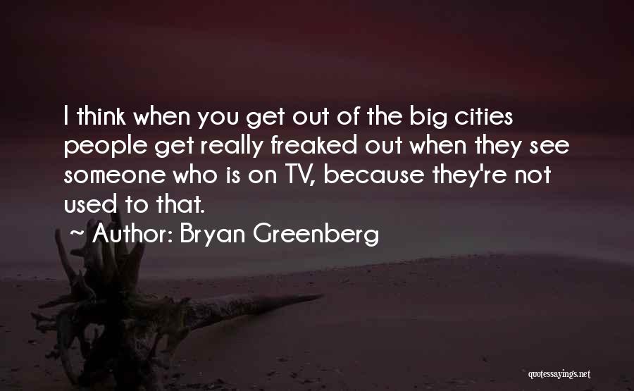 Bryan Greenberg Quotes: I Think When You Get Out Of The Big Cities People Get Really Freaked Out When They See Someone Who