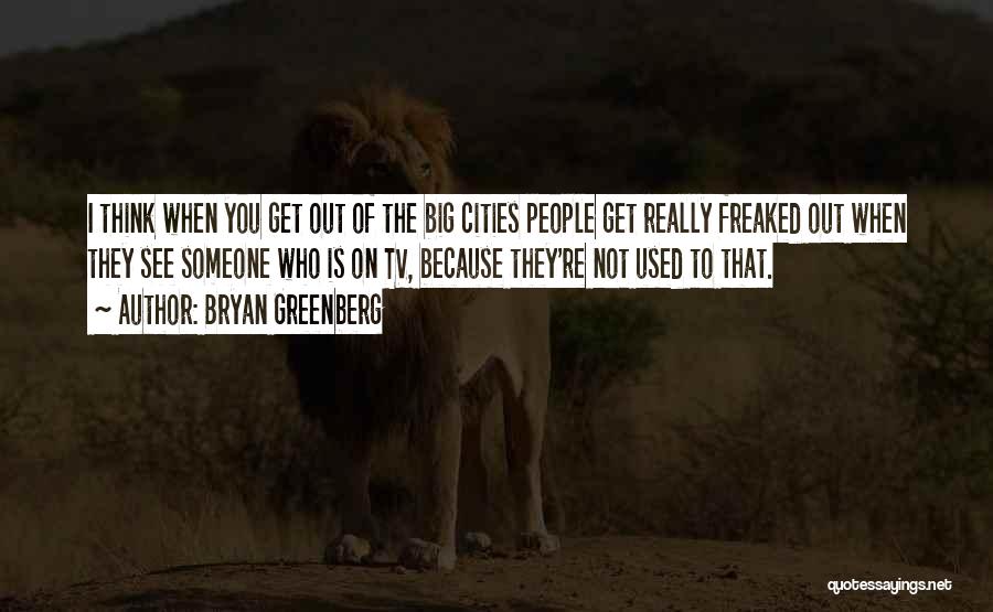 Bryan Greenberg Quotes: I Think When You Get Out Of The Big Cities People Get Really Freaked Out When They See Someone Who